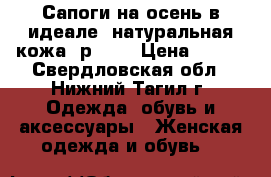 Сапоги на осень в идеале, натуральная кожа, р. 38 › Цена ­ 700 - Свердловская обл., Нижний Тагил г. Одежда, обувь и аксессуары » Женская одежда и обувь   